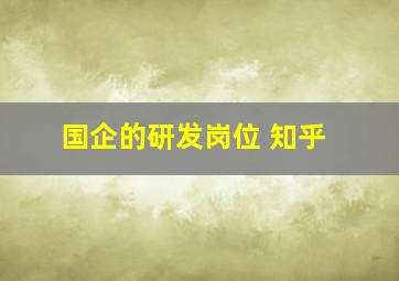 国企的研发岗位 知乎